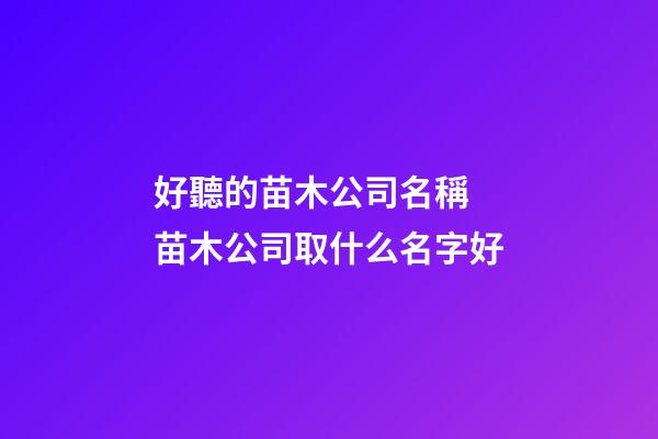 好聽的苗木公司名稱 苗木公司取什么名字好-第1張-公司起名-玄機(jī)派